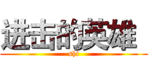 进击的英雄
 (shi)