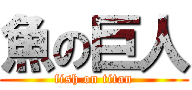 魚の巨人 (fish on titan)