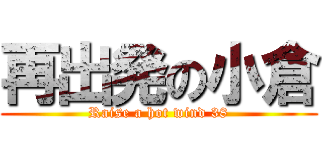 再出発の小倉 (Raise a hot wind 38)