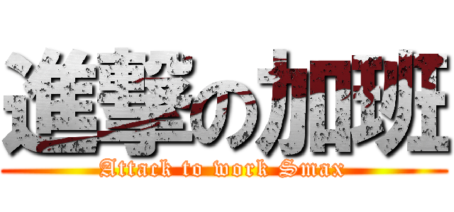 進撃の加班 (Attack to work Smax)