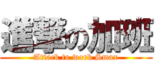 進撃の加班 (Attack to work Smax)