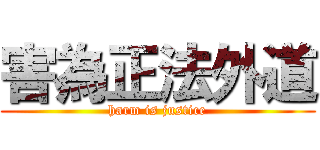 害為正法外道 (harm is justice)