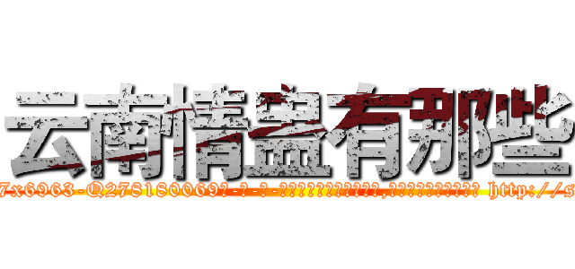 云南情蛊有那些 (云南情蛊有那些【电-186x2687x6963-Q278180069元-吉-药-业】我们做的是长期生意,靠的是老客户长期支持 http://sngk.net/KpB7eo
)