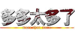 多多太多了 (more than more)