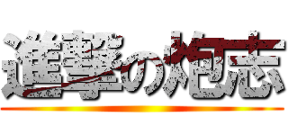 進撃の炮志 ()
