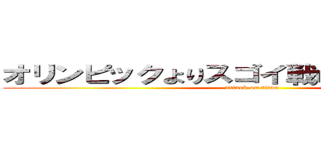 オリンピックよりスゴイ戦いがここにはある！ (attack on titan)