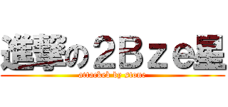 進撃の２Ｂｚｅ星 (attackeb by stone)