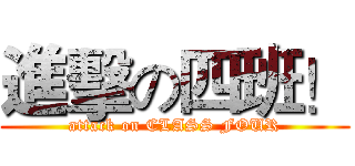 進擊の四班！ (attack on CLASS FOUR)