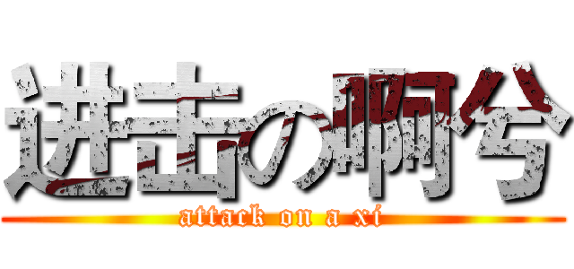 进击の啊兮 (attack on a xi)