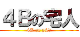 ４Ｂの宅人 (4B on p&d)