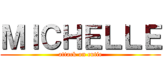 ＭＩＣＨＥＬＬＥ (attack on cutie)