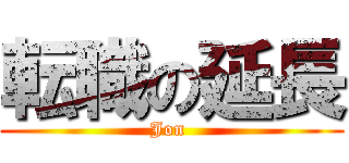 転職の延長 (Jon )