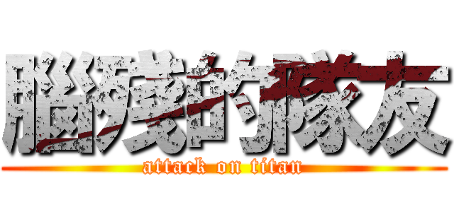 腦殘的隊友 (attack on titan)