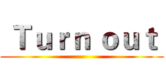  Ｔｕｒｎ ｏｕｔ  ()