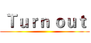  Ｔｕｒｎ ｏｕｔ  ()