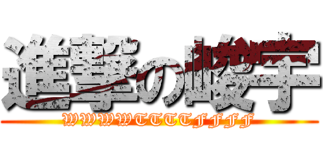 進撃の峻宇 (WWWWTTTTFFFF)