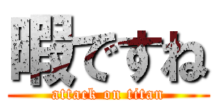 暇ですね (attack on titan)