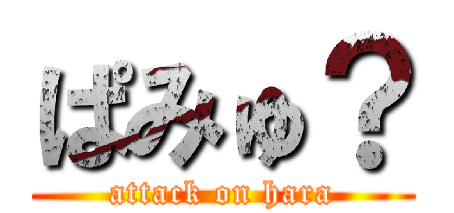 ぱみゅ？ (attack on hara)