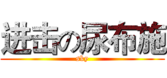 进击の尿布施 (sky)