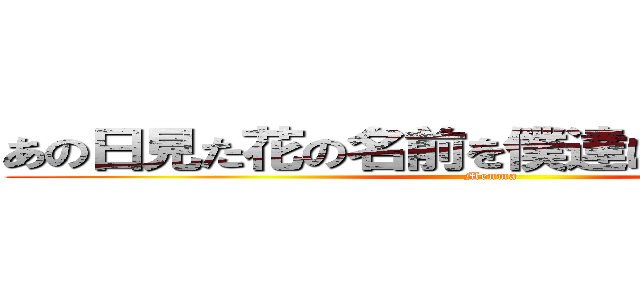 あの日見た花の名前を僕達はまだ知らない。 (Menma)