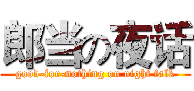 郎当の夜话 (good-for-nothing on night falk)