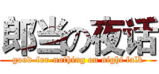 郎当の夜话 (good-for-nothing on night falk)