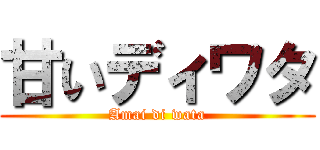 甘いディワタ (Amai di wata)