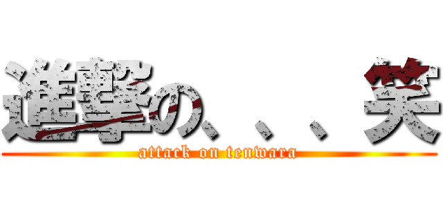 進撃の、、、笑 (attack on tenwara)