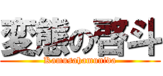 変態の啓斗 (Kamusahamunida)