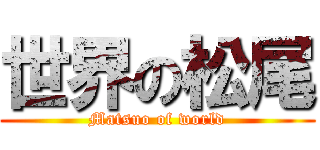 世界の松尾 (Matsuo of world)