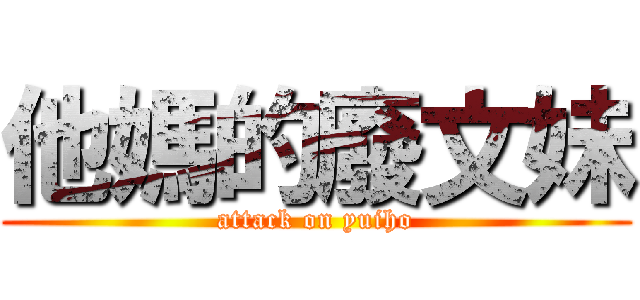 他媽的廢文妹 (attack on yuiho)