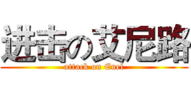 进击の艾尼路 (attack on Enel)