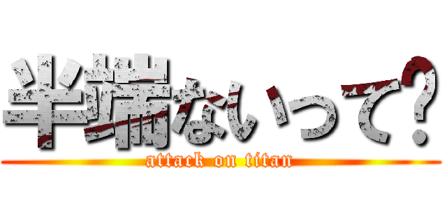 半端ないって〜 (attack on titan)