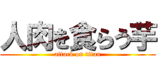 人肉を食らう芋 (attack on titan)