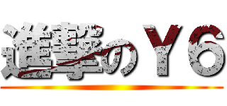 進撃のＹ６ ()