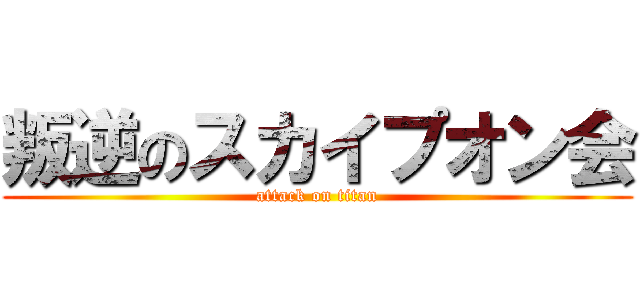 叛逆のスカイプオン会 (attack on titan)