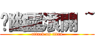 嗨幽靈滾開 ~ (attack on titan)