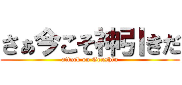 さぁ今こそ神引きだ (attack on Genshin)