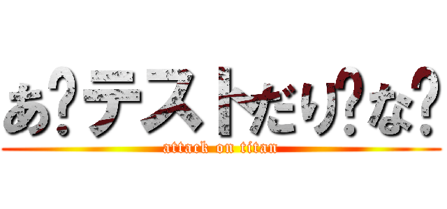 あ〜テストだり〜な〜 (attack on titan)