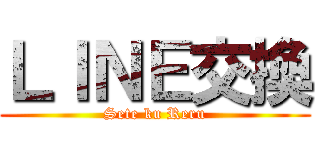 ＬＩＮＥ交換 (Sete ku Reru)