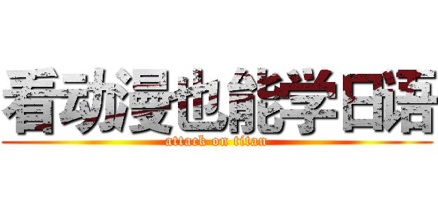 看动漫也能学日语 (attack on titan)
