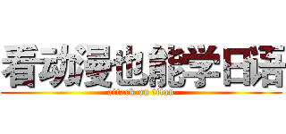 看动漫也能学日语 (attack on titan)