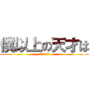 僕以上の天才は (この世にいない)