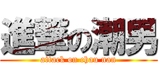 進撃の潮男 (attack on chau nan)