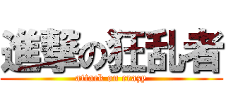 進撃の狂乱者 (attack on crazy)