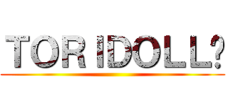 ＴＯＲＩＤＯＬＬ➜ ()