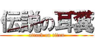 伝説の耳糞 (attack on titan)
