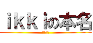 ｉｋｋｉの本名 (松江一樹)