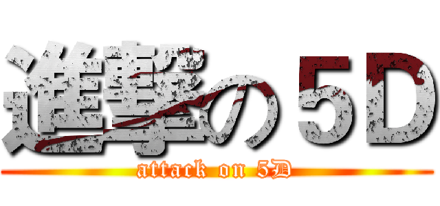 進撃の５Ｄ (attack on 5D)