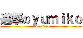 進撃のｙｕｍｉｋｏ (love yumiko)
